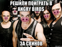 решили поиграть в angry birds за свинов