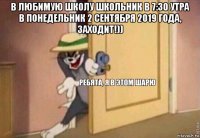 в любимую школу школьник в 7:30 утра в понедельник 2 сентября 2019 года, заходит!)) 