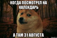 когда посмотрел на календарь а там 31 августа