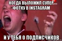 когда выложил супер фотку в instagram и у тебя 0 подписчиков