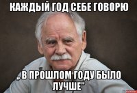 каждый год себе говорю ,, в прошлом году было лучше"