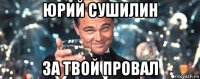 юрий сушилин за твой провал