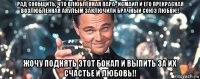 рад сообщить, что влюблённая пара- исмаил и его прекрасная возлюбленная аяулым заключили брачный союз любви!! жочу поднять этот бокал и выпить за их счастье и любовь!!