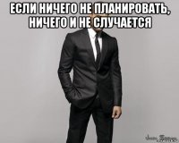 если ничего не планировать, ничего и не случается 