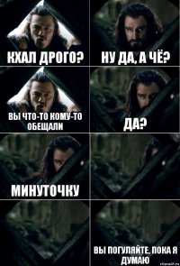 Кхал Дрого? Ну да, а чё? Вы что-то кому-то обещали Да? Минуточку   Вы погуляйте, пока я думаю