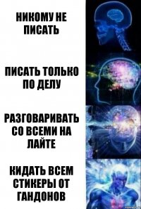 Никому не писать Писать только по делу Разговаривать со всеми на лайте Кидать всем стикеры от гандонов