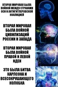 вторая мировая была войной между странами оси и антигитлеровской коалицией вторая мировая была войной цивилизаций России и Запада вторая мировая была войной правой и левой идеи это была битва Карлсона и Всесокрушающего Колобка