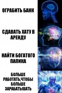 Ограбить банк Сдавать хату в аренду Найти богатого папика Больше работать,чтобы больше зарабатывать