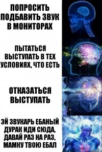 Попросить подбавить звук в мониторах Пытаться выступать в тех условиях, что есть Отказаться выступать Эй звукарь ебаный дурак иди сюда, давай раз на раз, мамку твою ебал