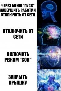 через меню "пуск" завершить работу и отключить от сети отключить от сети вкЛючить режим "СОН" ЗАКРЫТЬ КРЫШКУ