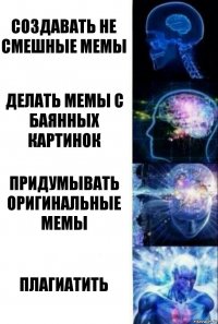 Создавать не смешные мемы Делать мемы с баянных картинок Придумывать оригинальные мемы Плагиатить