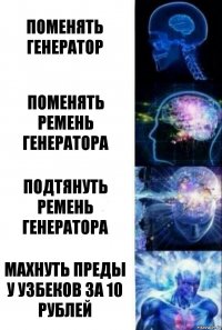 Поменять генератор Поменять ремень генератора Подтянуть ремень генератора Махнуть преды у узбеков за 10 рублей