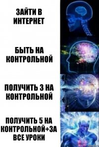 зайти в интернет быть на контрольной получить 3 на контрольной получить 5 на контрольной+за все уроки