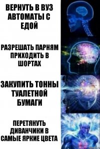 Вернуть в вуз автоматы с едой Разрешать парням приходить в шортах Закупить тонны туалетной бумаги Перетянуть диванчики в самые яркие цвета