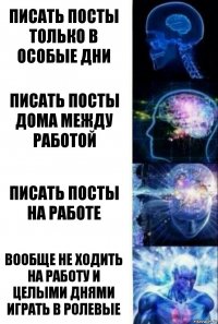 писать посты только в особые дни писать посты дома между работой писать посты на работе вообще не ходить на работу и целыми днями играть в ролевые