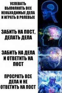 успевать выполнять все необходимые дела и играть в ролевых забить на пост, делать дела забить на дела и ответить на пост Просрать все дела и не ответить на пост