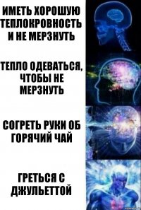 Иметь хорошую теплокровность и не мерзнуть Тепло одеваться, чтобы не мерзнуть Согреть руки об горячий чай Греться с Джульеттой