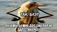  почему ты мне дос сих пор не дал стикеры?