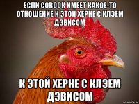 если совоок имеет какое-то отношение к этой херне с клэем дэвисом к этой херне с клэем дэвисом