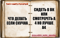 что делать если скучна сидеть в вк или смотререть а 4 но лучше а4