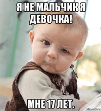 я не мальчик я девочка! мне 17 лет.