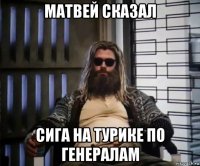 матвей сказал сига на турике по генералам