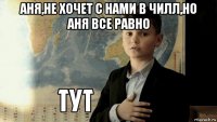 аня,не хочет с нами в чилл,но аня все равно 