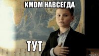 kmdm навсегда 