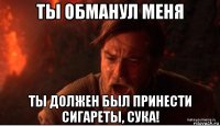 ты обманул меня ты должен был принести сигареты, сука!