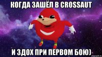 когда зашёл в crossaut и здох при первом бою)