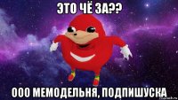 это чё за?? ооо мемодельня, подпишуска