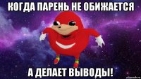 когда парень не обижается а делает выводы!