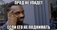 прод не упадет если его не поднимать