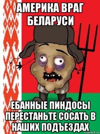 америка враг беларуси ебанные пиндосы перестаньте сосать в наших подъездах