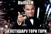 выпьем за петушару тори тори