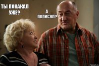 ты покакал уже? а пописял?