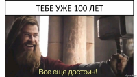 Тебе уже 100 лет