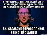 кто вспоминает венгера каждый день? кто разводит срач каждым постом? кто доводид брэда до синего каления? вы сааааамое трооолльное звено! прощайте!