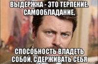 выдержка - это терпение. самообладание, способность владеть собой, сдерживать себя