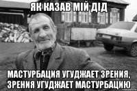 як казав мій дід мастурбация угуджает зрения, зрения угуджает мастурбацию