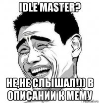 idle master? не,не слышал!)) в описании к мему