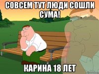 совсем тут люди сошли сума! карина 18 лет