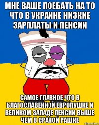 мне ваше поебать на то что в украине низкие зарплаты и пенсии самое главное что в благославенной европушке и великом западе пенсии выше чем в сраной рашке