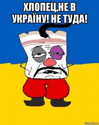 хлопец,не в україну! не туда! 