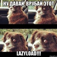 ну давай, врубай этот lazyload!!!