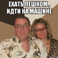 ехать пешком , идти на машине 