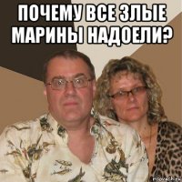 почему все злые марины надоели? 