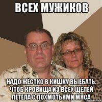 всех мужиков надо жёстко в кишку выебать. чтоб кровища из всех щелей летела с лохмотьями мяса