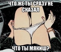 что же ты сразу не сказал что ты мякиш?