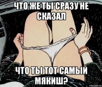 что же ты сразу не сказал что ты тот самый мякиш?